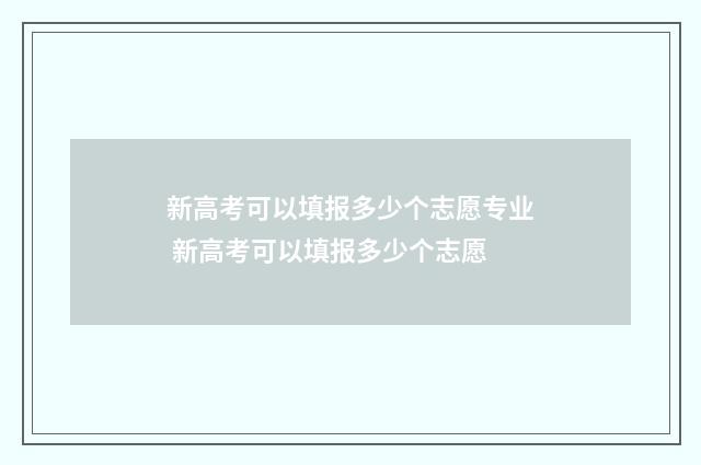 新高考可以填报多少个志愿专业 新高考可以填报多少个志愿
