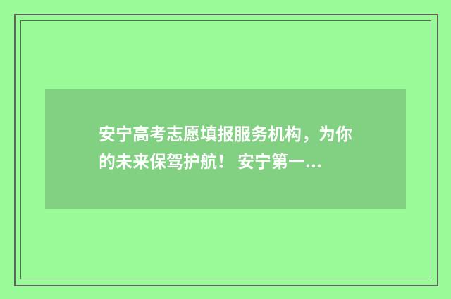 安宁高考志愿填报服务机构，为你的未来保驾护航！ 安宁第一中学2020年高考成绩