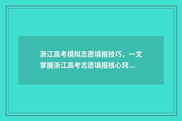 浙江高考模拟志愿填报技巧，一文掌握浙江高考志愿填报核心窍门 浙江高考模拟志愿填报视频教程