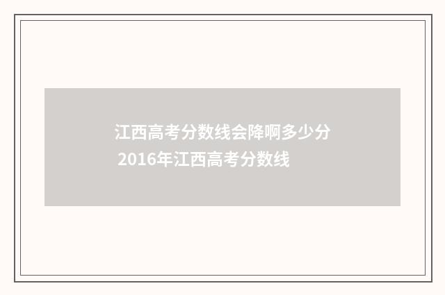 江西高考分数线会降啊多少分 2016年江西高考分数线
