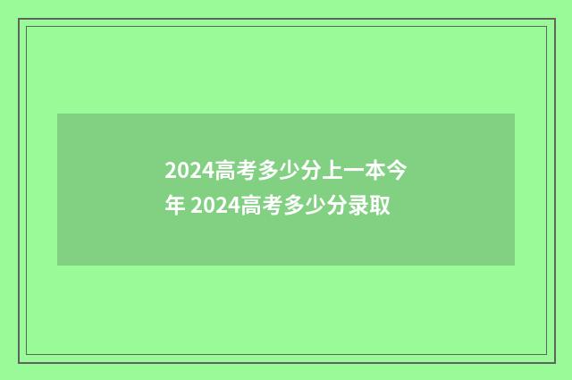 2024高考多少分上一本今年 2024高考多少分录取
