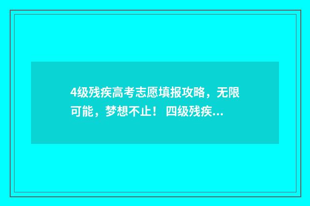 4级残疾高考志愿填报攻略，无限可能，梦想不止！ 四级残疾考生合理便利