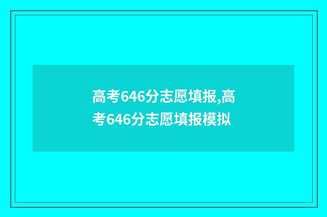 高考646分志愿填报,高考646分志愿填报模拟