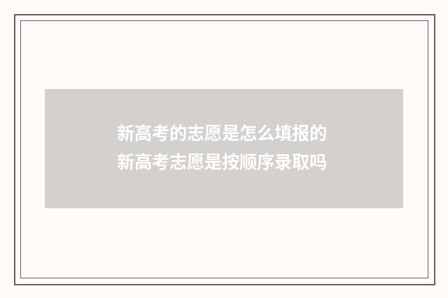 新高考的志愿是怎么填报的 新高考志愿是按顺序录取吗