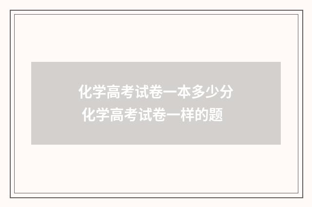 化学高考试卷一本多少分 化学高考试卷一样的题