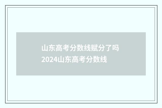 山东高考分数线赋分了吗 2024山东高考分数线