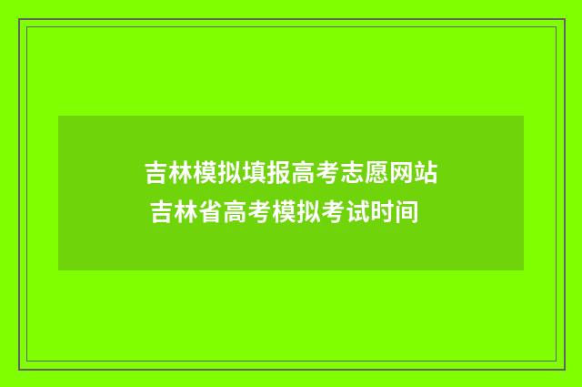 吉林模拟填报高考志愿网站 吉林省高考模拟考试时间
