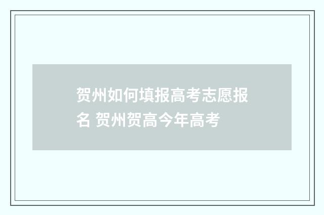贺州如何填报高考志愿报名 贺州贺高今年高考