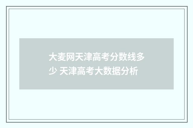 大麦网天津高考分数线多少 天津高考大数据分析