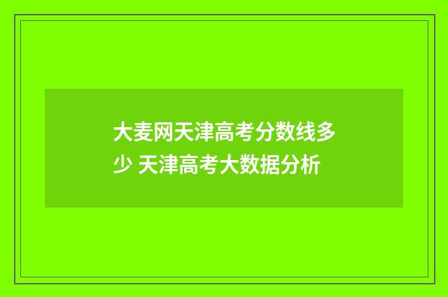 大麦网天津高考分数线多少 天津高考大数据分析