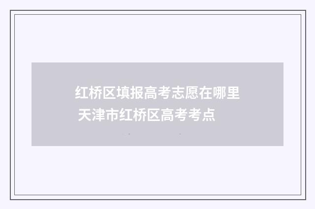 红桥区填报高考志愿在哪里 天津市红桥区高考考点