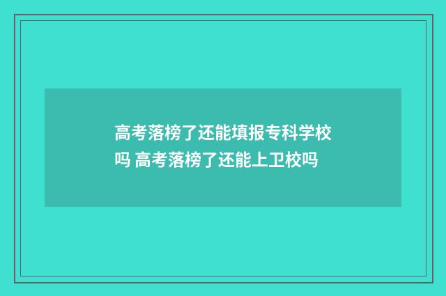 高考落榜了还能填报专科学校吗 高考落榜了还能上卫校吗