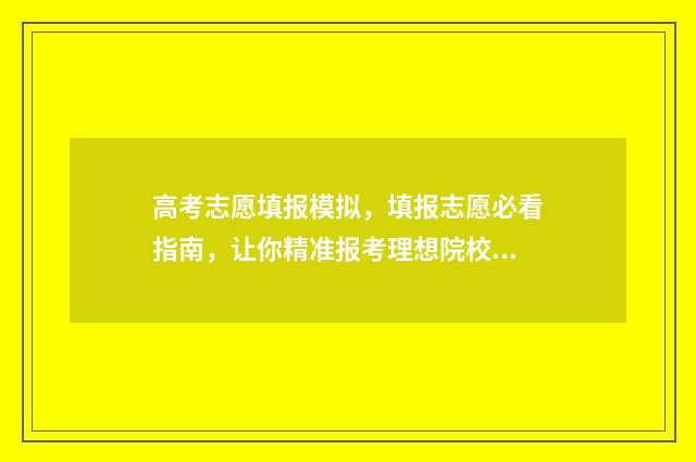 高考志愿填报模拟，填报志愿必看指南，让你精准报考理想院校 高考志愿填报模拟填报系统