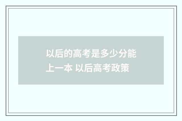 以后的高考是多少分能上一本 以后高考政策