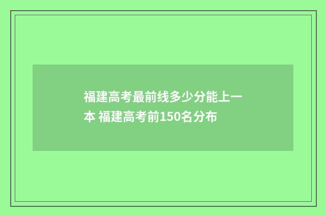 福建高考最前线多少分能上一本 福建高考前150名分布