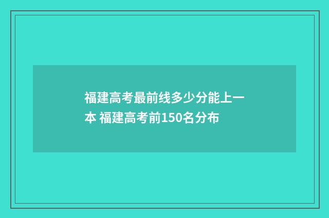 福建高考最前线多少分能上一本 福建高考前150名分布