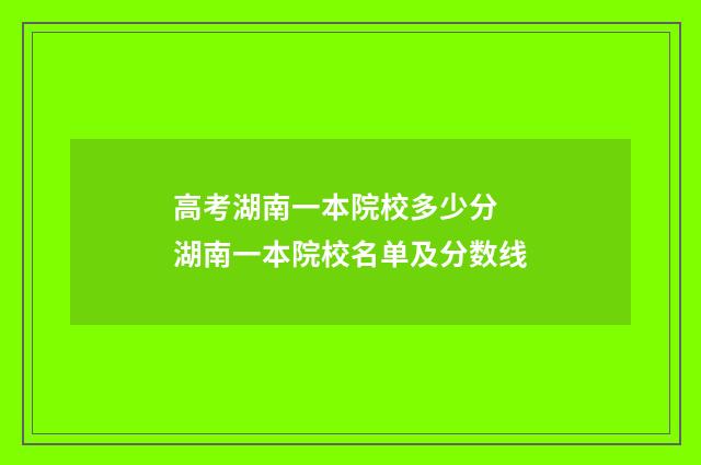 高考湖南一本院校多少分 湖南一本院校名单及分数线