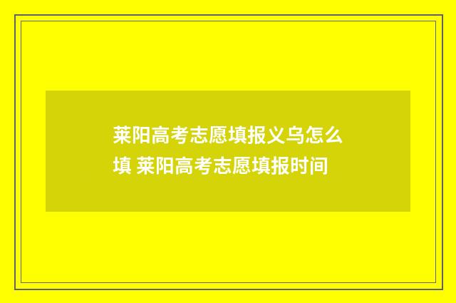 莱阳高考志愿填报义乌怎么填 莱阳高考志愿填报时间