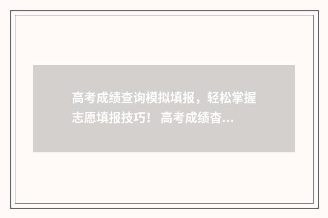 高考成绩查询模拟填报，轻松掌握志愿填报技巧！ 高考成绩杳询