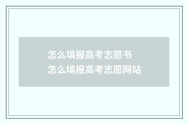 怎么填报高考志愿书 怎么填报高考志愿网站