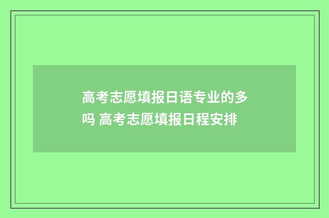 高考志愿填报日语专业的多吗 高考志愿填报日程安排