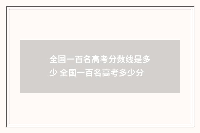 全国一百名高考分数线是多少 全国一百名高考多少分