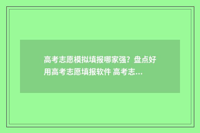 高考志愿模拟填报哪家强？盘点好用高考志愿填报软件 高考志愿模拟填报