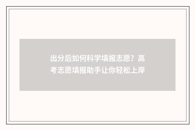 出分后如何科学填报志愿？高考志愿填报助手让你轻松上岸