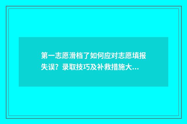 第一志愿滑档了如何应对志愿填报失误？录取技巧及补救措施大全 第一志愿滑档了不服从调剂能被第二志愿录取吗