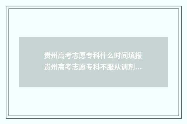 贵州高考志愿专科什么时间填报 贵州高考志愿专科不服从调剂会怎么样?