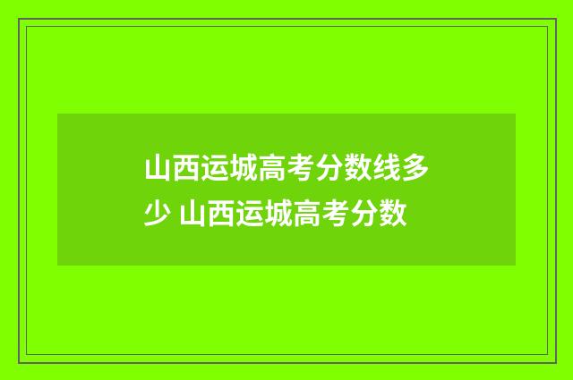 山西运城高考分数线多少 山西运城高考分数