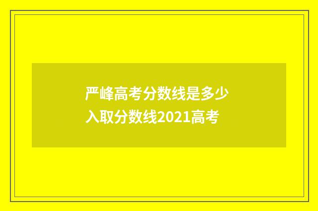 严峰高考分数线是多少 入取分数线2021高考