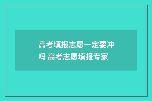 高考填报志愿一定要冲吗 高考志愿填报专家