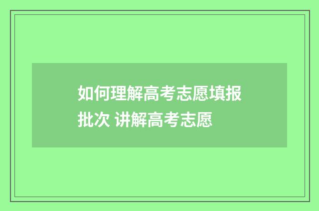 如何理解高考志愿填报批次 讲解高考志愿
