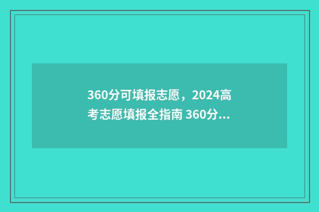 360分可填报志愿，2024高考志愿填报全指南 360分可以报考什么大学
