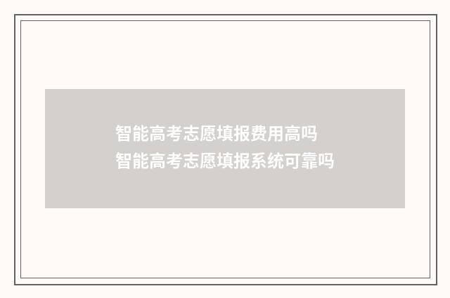 智能高考志愿填报费用高吗 智能高考志愿填报系统可靠吗