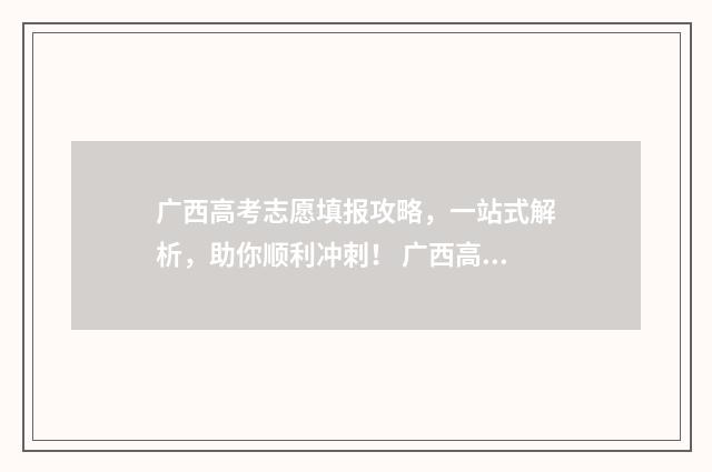 广西高考志愿填报攻略，一站式解析，助你顺利冲刺！ 广西高考志愿填报规则