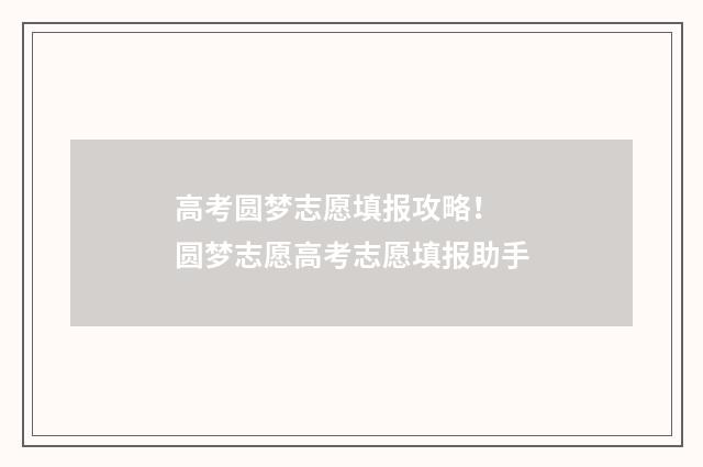 高考圆梦志愿填报攻略！ 圆梦志愿高考志愿填报助手
