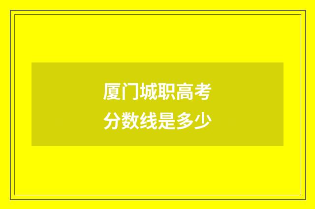 厦门城职高考分数线是多少