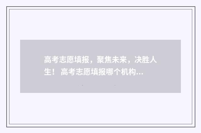 高考志愿填报，聚焦未来，决胜人生！ 高考志愿填报哪个机构好