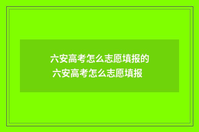 六安高考怎么志愿填报的 六安高考怎么志愿填报