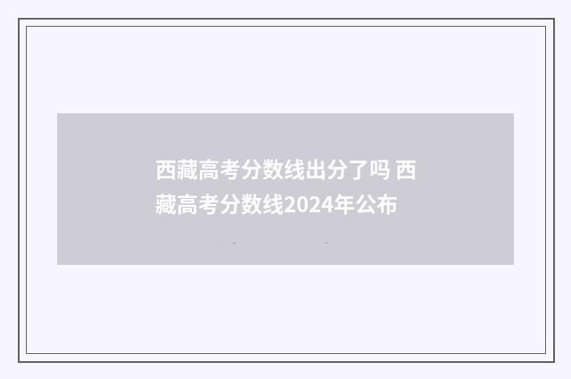 西藏高考分数线出分了吗 西藏高考分数线2024年公布