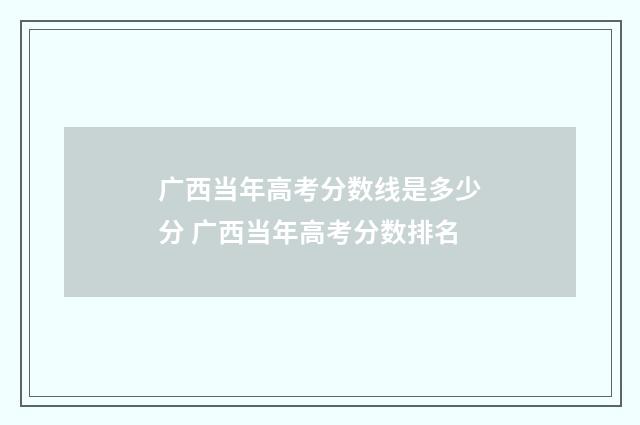 广西当年高考分数线是多少分 广西当年高考分数排名