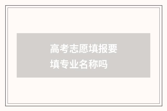 高考志愿填报要填专业名称吗