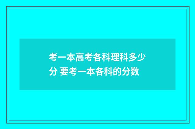 考一本高考各科理科多少分 要考一本各科的分数