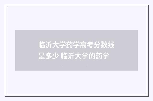 临沂大学药学高考分数线是多少 临沂大学的药学