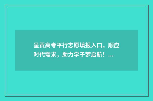 呈贡高考平行志愿填报入口，顺应时代需求，助力学子梦启航！ 呈贡一中高考
