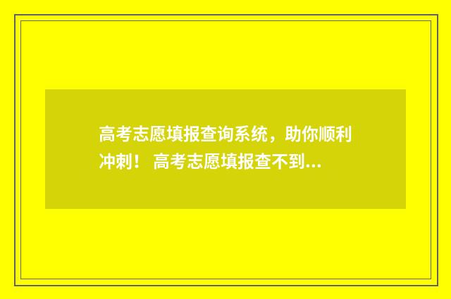 高考志愿填报查询系统，助你顺利冲刺！ 高考志愿填报查不到学校