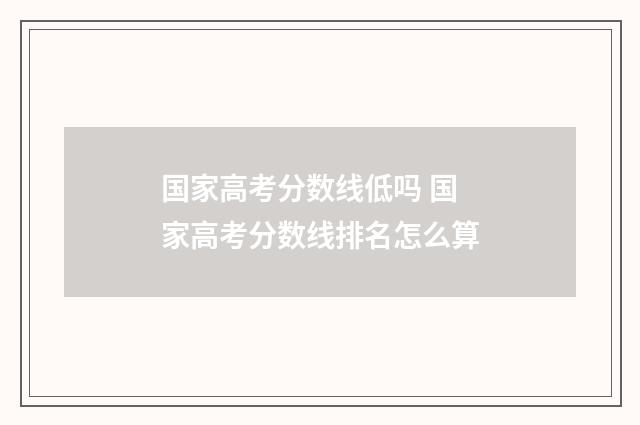 国家高考分数线低吗 国家高考分数线排名怎么算