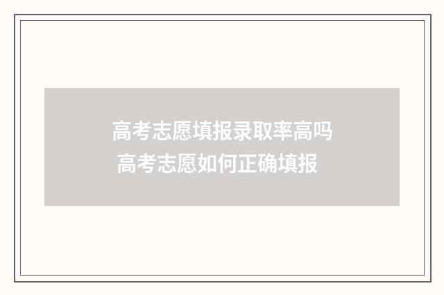 高考志愿填报录取率高吗 高考志愿如何正确填报